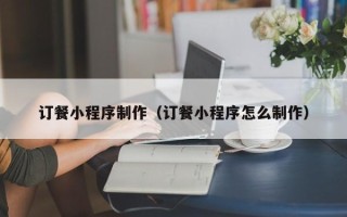 进贤订餐小程序制作（订餐小程序怎么制作）