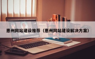 进贤惠州网站建设推荐（惠州网站建设解决方案）
