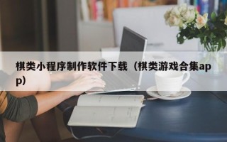 进贤棋类小程序制作软件下载（棋类游戏合集app）