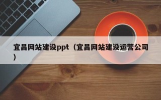 进贤宜昌网站建设ppt（宜昌网站建设运营公司）