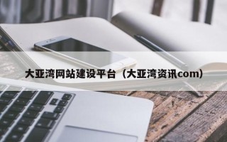 进贤大亚湾网站建设平台（大亚湾资讯com）