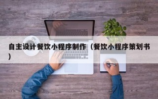 进贤自主设计餐饮小程序制作（餐饮小程序策划书）