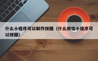 进贤什么小程序可以制作拼图（什么微信小程序可以拼图）