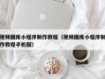 进贤视频图库小程序制作教程（视频图库小程序制作教程手机版）