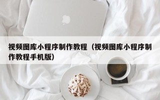 进贤视频图库小程序制作教程（视频图库小程序制作教程手机版）